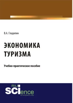 Экономика туризма. (Бакалавриат). (Магистратура). Учебно-практическое пособие Владимир Гладилин