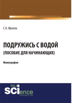 Подружись с водой. Гид для начинающих. (Аспирантура, Бакалавриат). Монография., Сергей Фролов