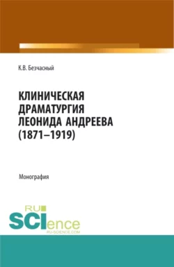 Клиническая драматургия Леонида Андреева (1871-1919). (Бакалавриат, Магистратура, Ординатура). Монография., Константин Безчасный