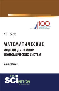 Математические модели динамики экономических систем. (Аспирантура, Бакалавриат). Монография., Илона Трегуб