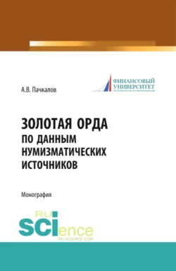 Золотая Орда по данным нумизматических источников. (Аспирантура  Бакалавриат  Магистратура  Специалитет). Монография. Александр Пачкалов