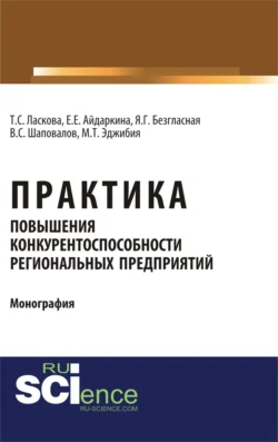 Практика повышения конкурентоспособности региональных предприятий. (Аспирантура, Бакалавриат, Магистратура). Монография., Екатерина Айдаркина