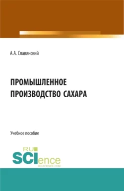 Промышленное производство сахара. (Бакалавриат, Магистратура). Учебное пособие., Анатолий Славянский