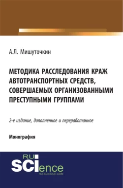 Методика расследования краж автотранспортных средств, совершаемых организованными преступными группами. (Адъюнктура, Аспирантура, Бакалавриат, Магистратура). Монография., Александр Мишуточкин