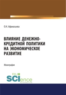 Влияние денежно-кредитной политики на экономическое развитие. (Аспирантура). (Бакалавриат). (Магистратура). Монография, Оксана Афанасьева