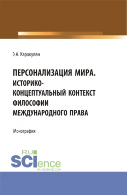 Персонализация Мира. Историко-концептуальный контекст философии международного права. (Аспирантура  Магистратура). Монография. Эмиль Каракулян