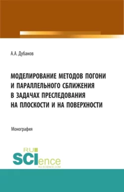 Моделирование методов погони и параллельного сближения в задачах преследования на плоскости и на поверхности. (Бакалавриат  Магистратура). Монография. Александр Дубанов