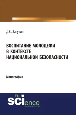 Воспитание молодёжи в контексте национальной безопасности. (Аспирантура  Бакалавриат  Магистратура). Монография. Дмитрий Загутин