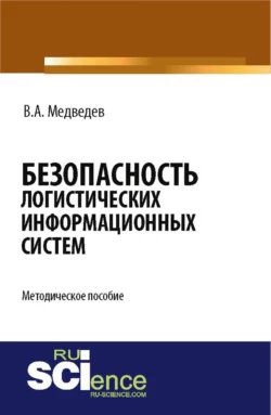 Безопасность логистических информационных систем. (Бакалавриат). Методическое пособие. Владимир Медведев