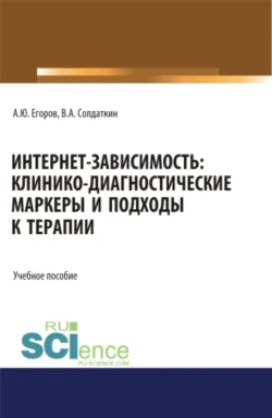 Интернет-зависимость: клинико-диагностические маркеры и подходы к терапии. (Аспирантура, Бакалавриат, Магистратура). Учебное пособие., Виктор Солдаткин