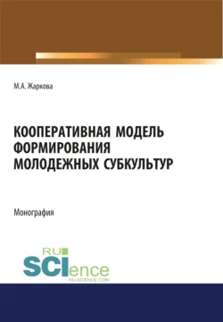 Кооперативная модель формирования молодежных субкультур. (Аспирантура, Бакалавриат, Магистратура). Монография., Марина Жаркова