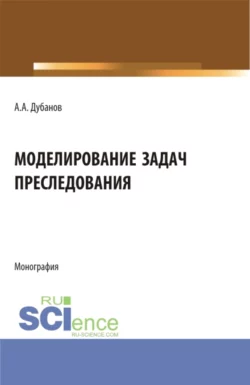 Моделирование задач преследования. (Бакалавриат, Магистратура). Монография., Александр Дубанов