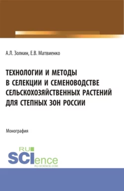 Технологии и методы в селекции и семеноводстве сельскохозяйственных растений для степных зон России. (Специалитет). Монография., Александр Золкин