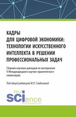 Кадры для цифровой экономики: технологии искусственного интеллекта в решении профессиональных задач. (Аспирантура  Магистратура). Сборник статей. Ирина Гладилина