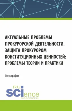 Актуальные проблемы прокурорской деятельности. Защита прокурором конституционных ценностей: проблемы теории и практики. (Аспирантура  Бакалавриат  Магистратура). Монография. Ольга Коршунова и Евгений Никитин