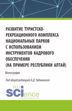 Развитие туристско-рекреационного комплекса национальных парков с использованием инструментов кадрового обеспечения (на примере Республики Алтай). (Бакалавриат  Магистратура). Монография. Алексей Чудновский