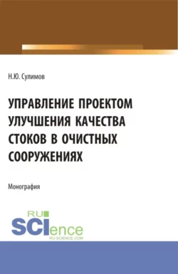 Управление проектом улучшения качества стоков в очистных сооружениях. (Аспирантура, Бакалавриат, Магистратура). Монография., Николай Сулимов