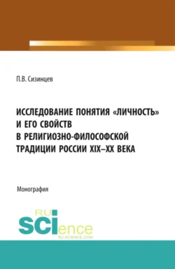 Исследование понятия личность и его свойств в религиозно- философской традиции России XIX-ХХ века. (Аспирантура, Бакалавриат, Магистратура). Монография., Павел Сизинцев