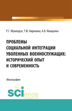 Проблемы социальной интеграции уволенных военнослужащих: исторический опыт и современность. (Адъюнктура  Аспирантура  Бакалавриат  Магистратура  Специалитет). Монография. Роман Мумладзе и Татьяна Кирилина