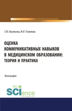 Оценка коммуникативных навыков в медицинском образовании: теория и практика. (Аспирантура, Бакалавриат, Магистратура). Монография., Елена Васильева