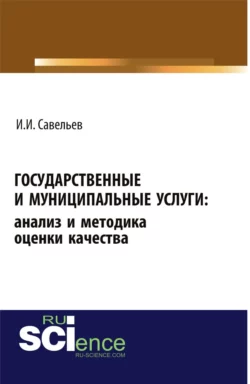 Государственные и муниципальные услуги: анализ и методика оценки качества. (Бакалавриат). Монография., Игорь Савельев