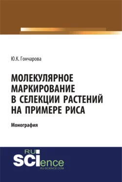 Молекулярное маркирование в селекции растений на примере риса. (Аспирантура, Бакалавриат, Магистратура). Монография., Юлия Гончарова