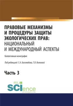 Правовые механизмы и процедуры защиты экологических прав. Национальный и международный аспекты. Часть 3. (Адъюнктура, Аспирантура, Бакалавриат, Магистратура). Монография., Татьяна Волкова