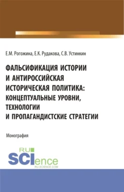 Фальсификация истории и антироссийская историческая политика: концептуальные уровни, технологии и пропагандистские стратегии. (Магистратура). Монография., Сергей Устинкин