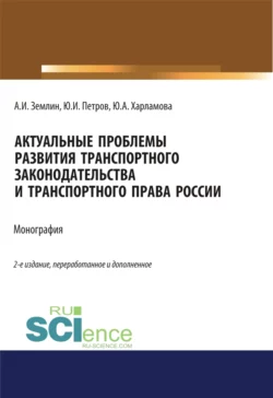 Актуальные проблемы развития транспортного законодательства и транспортного права России. (Аспирантура). (Бакалавриат). (Магистратура). Монография, Александр Землин