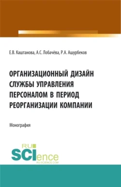 Организационный дизайн службы управления персоналом в период реорганизации компании. (Бакалавриат  Магистратура). Монография. Анастасия Лобачёва и Екатерина Каштанова