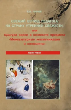 Свежий взгляд педагога на Страну утренней свежести  или культура Кореи в контексте предмета Межкультурные коммуникации и конфликты . (Аспирантура  Бакалавриат  Магистратура). Монография. Владимир Ловчев