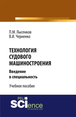 Технология судового машиностроения. (Аспирантура  Бакалавриат  Магистратура  Специалитет). Учебное пособие. Павел Лысенков и В Черненко