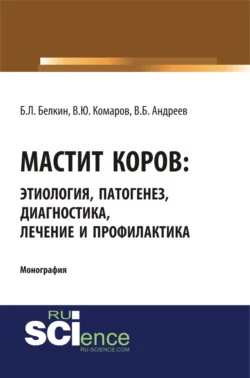 Мастит коров: этиология  патогенез  диагностика  лечение и профилактика. (Бакалавриат  Магистратура  Специалитет). Монография. Борис Белкин и Владимир Комаров