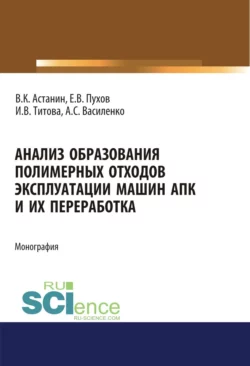 Анализ образования полимерных отходов эксплуатации машин АПК и их переработка. (Аспирантура, Бакалавриат, Магистратура, Специалитет). Монография., Ирина Титова