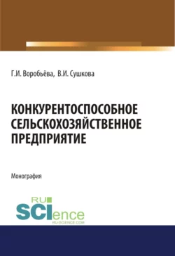 Конкурентоспособное сельскохозяйственное предприятие. (Аспирантура). (Бакалавриат). (Магистратура). Монография Галина Воробьёва и Валентина Сушкова