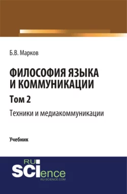 Философия языка и коммуникации. Т. 2. Техники и медиа комуникации. (Аспирантура, Бакалавриат, Магистратура). Учебник., Борис Марков