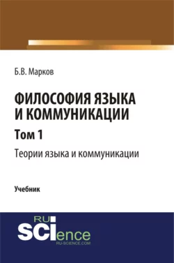 Философия языка и коммуникации. Т. 1. Теории языка и коммуникации. (Аспирантура, Бакалавриат, Магистратура). Учебник., Борис Марков