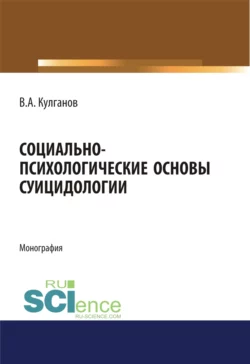 Социально-психологические основы суицидологии. (Аспирантура  Бакалавриат  Магистратура). Монография. Владимир Кулганов