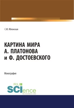 Картина мира А. Платонова и Ф.Достоевского. (Аспирантура, Бакалавриат, Магистратура, Специалитет). Монография., Светлана Яблонская