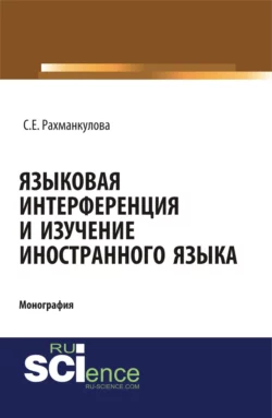 Языковая интерференция и изучение иностранного языка. (Аспирантура, Бакалавриат, Магистратура). Монография., Светлана Рахманкулова