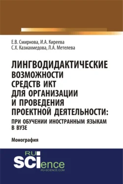 Лингводидактические возможности средств ИКТ для организации и проведения проектной деятельности: при обучении иностранным языкам в вузе. (Аспирантура  Бакалавриат  Магистратура). Монография. Ирина Киреева и Елена Смирнова