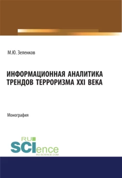 Информационная аналитика трендов терроризма XXI века. (Аспирантура, Бакалавриат, Магистратура, Специалитет). Монография., Михаил Зеленков