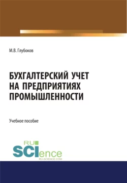 Бухгалтерский учет на предприятиях промышленности. (Аспирантура, Бакалавриат, Магистратура, Специалитет). Учебное пособие., Михаил Глубоков