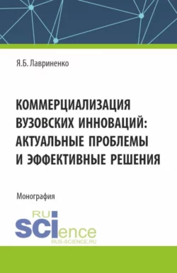 Коммерциализация вузовских инноваций: актуальные проблемы и эффективные решения. (Аспирантура, Бакалавриат, Магистратура). Монография., Ярослав Лавриненко