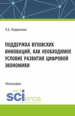 Поддержка вузовских инноваций как необходимое условие развития цифровой экономики. (Аспирантура, Бакалавриат, Магистратура). Монография., Ярослав Лавриненко