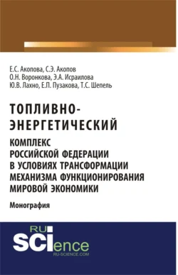 Топливно-энергетический комплекс Российской Федерации в условиях трансформации механизма функционирования мировой экономики. (Аспирантура  Магистратура). Монография. Елена Акопова и Сергей Акопов