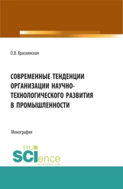 Современные тенденции организации научно-технологического развития в промышленности. (Аспирантура, Бакалавриат, Магистратура). Монография., Ольга Краснянская