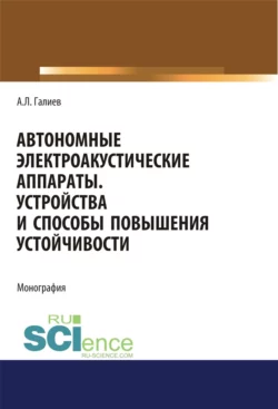 Автономные электроакустические аппараты. Устройства и способы повышения устойчивости. (Аспирантура, Магистратура). Монография., Анвар Галиев