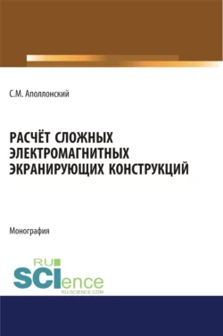 Расчет сложных электромагнитных экранирующих конструкций. (Аспирантура  Бакалавриат  Магистратура). Монография. Станислав Аполлонский