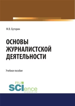 Основы журналистской деятельности. (Бакалавриат). Учебное пособие., Михаил Буторин